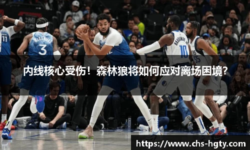 内线核心受伤！森林狼将如何应对离场困境？