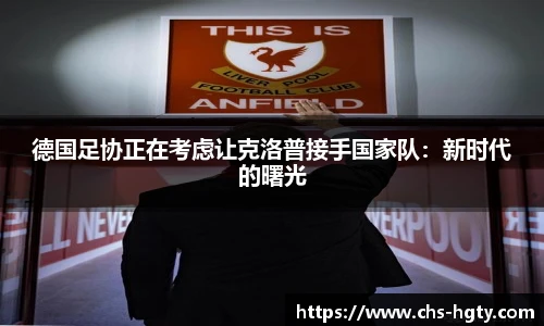 德国足协正在考虑让克洛普接手国家队：新时代的曙光