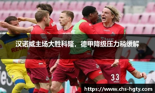 汉诺威主场大胜科隆，德甲降级压力稍缓解