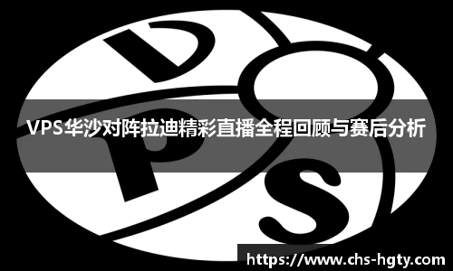 VPS华沙对阵拉迪精彩直播全程回顾与赛后分析