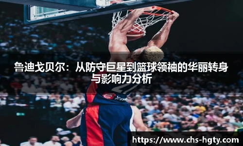 鲁迪戈贝尔：从防守巨星到篮球领袖的华丽转身与影响力分析