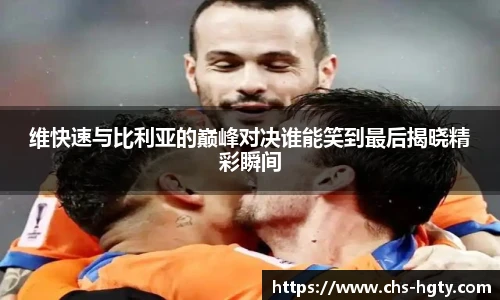 维快速与比利亚的巅峰对决谁能笑到最后揭晓精彩瞬间