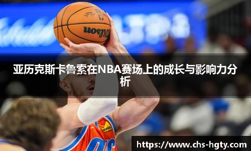 亚历克斯卡鲁索在NBA赛场上的成长与影响力分析