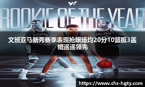 文班亚马新秀赛季表现抢眼场均20分10篮板3盖帽遥遥领先