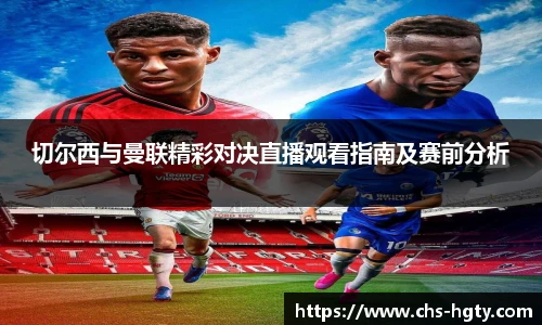 切尔西与曼联精彩对决直播观看指南及赛前分析