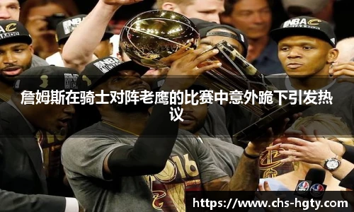 詹姆斯在骑士对阵老鹰的比赛中意外跪下引发热议