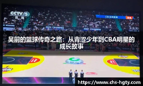 吴前的篮球传奇之路：从青涩少年到CBA明星的成长故事