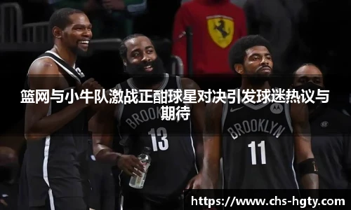 篮网与小牛队激战正酣球星对决引发球迷热议与期待