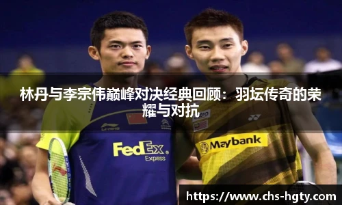 林丹与李宗伟巅峰对决经典回顾：羽坛传奇的荣耀与对抗
