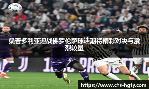 桑普多利亚迎战佛罗伦萨球迷期待精彩对决与激烈较量