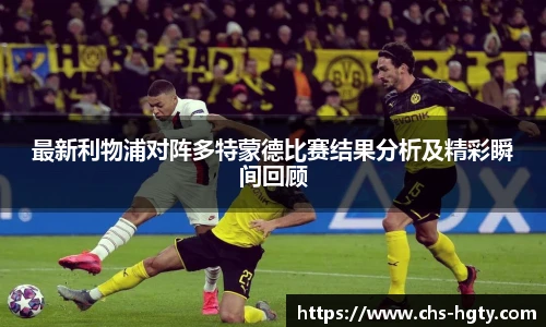 最新利物浦对阵多特蒙德比赛结果分析及精彩瞬间回顾