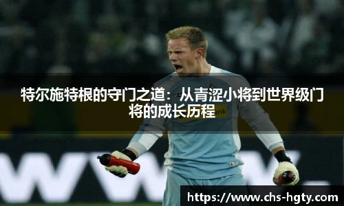 特尔施特根的守门之道：从青涩小将到世界级门将的成长历程